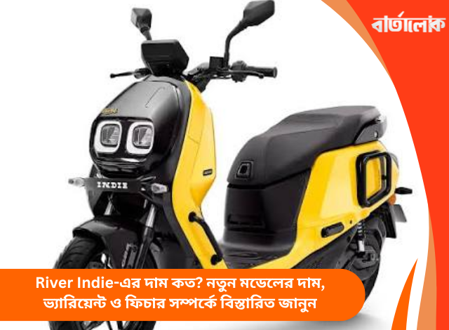 River Indie-এর দাম কত? নতুন মডেলের দাম, ভ্যারিয়েন্ট ও ফিচার সম্পর্কে বিস্তারিত জানুন