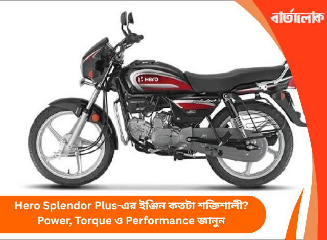 Hero Splendor Plus-এর ইঞ্জিন কতটা শক্তিশালী? Power, Torque ও Performance জানুন