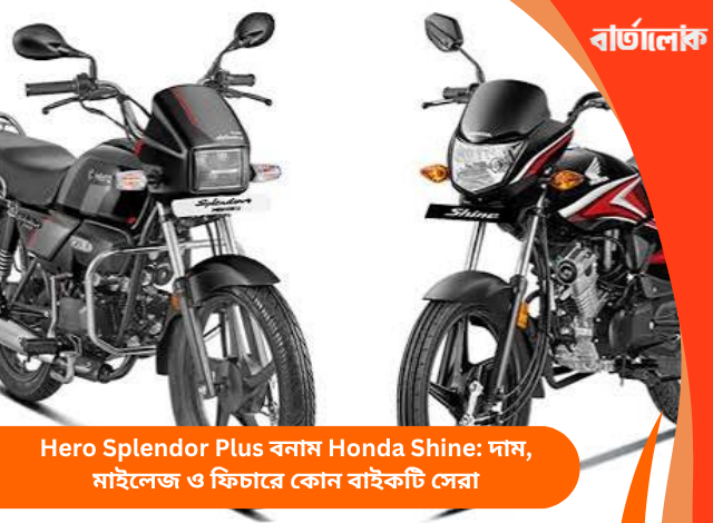 Hero Splendor Plus বনাম Honda Shine: দাম, মাইলেজ ও ফিচারে কোন বাইকটি সেরা