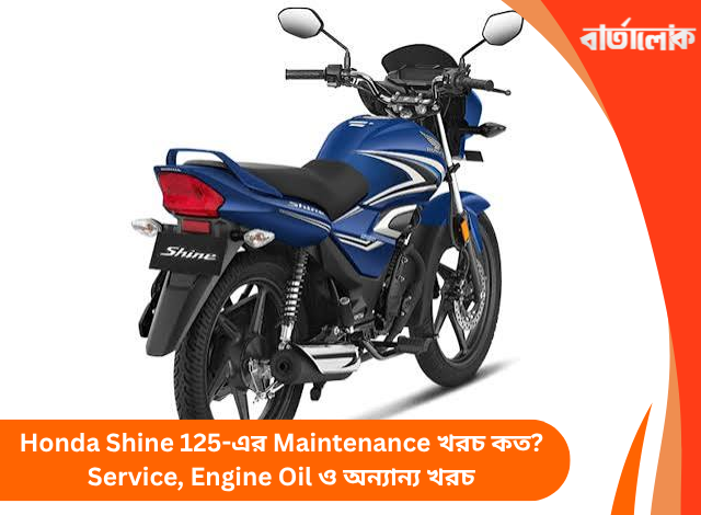 Honda Shine 125-এর Maintenance খরচ কত? Service, Engine Oil ও অন্যান্য খরচ