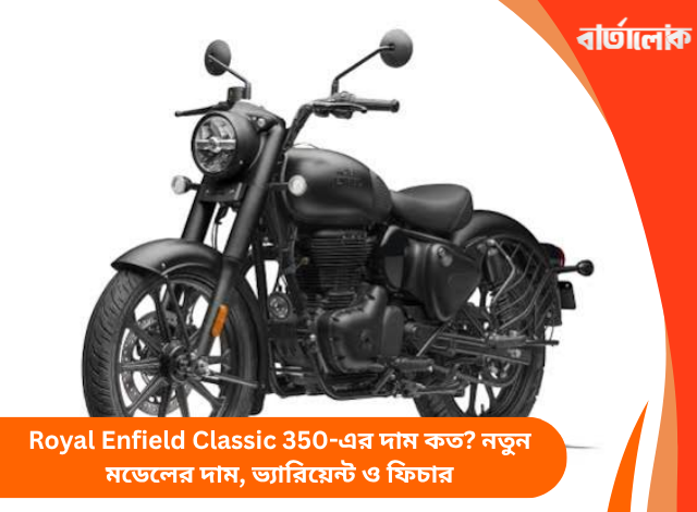 Royal Enfield Classic 350-এর দাম কত? নতুন মডেলের দাম, ভ্যারিয়েন্ট ও ফিচার