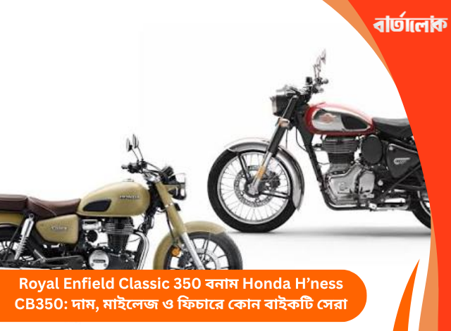 Royal Enfield Classic 350 বনাম Honda H’ness CB350: দাম, মাইলেজ ও ফিচারে কোন বাইকটি সেরা