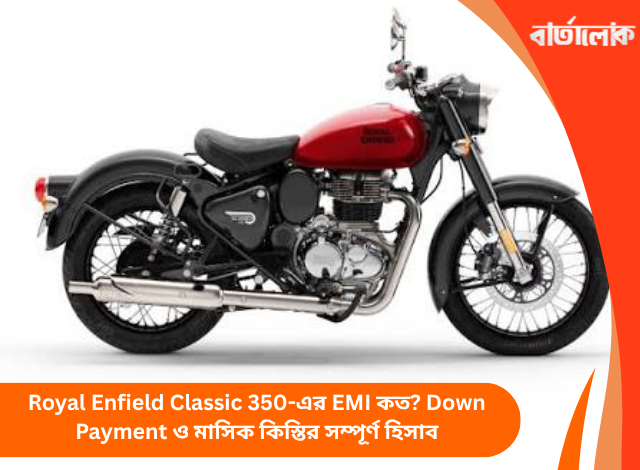 Royal Enfield Classic 350-এর EMI কত? Down Payment ও মাসিক কিস্তির সম্পূর্ণ হিসাব