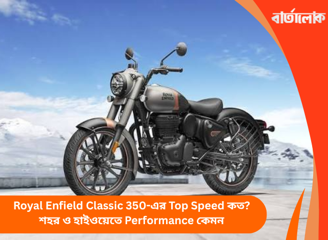 Royal Enfield Classic 350-এর Top Speed কত? শহর ও হাইওয়েতে Performance কেমন
