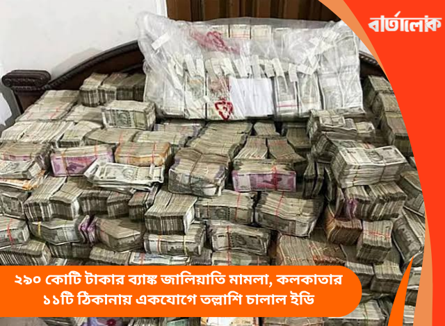 ২৯০ কোটি টাকার ব্যাঙ্ক জালিয়াতি মামলা, কলকাতার ১১টি ঠিকানায় একযোগে তল্লাশি চালাল ইডি