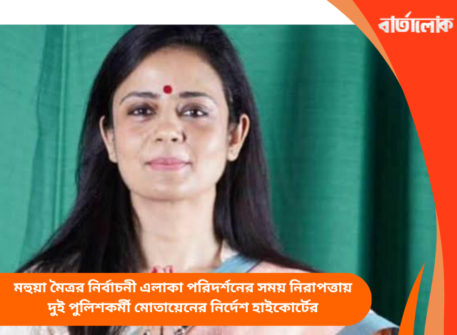 মহুয়া মৈত্রর নির্বাচনী এলাকা পরিদর্শনের সময় নিরাপত্তায় দুই পুলিশকর্মী মোতায়েনের নির্দেশ হাইকোর্টের