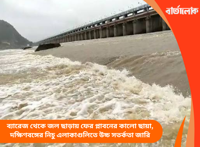 ব্যারেজ থেকে জল ছাড়ায় ফের প্লাবনের কালো ছায়া, দক্ষিণবঙ্গের নিচু এলাকাগুলিতে উচ্চ সতর্কতা জারি