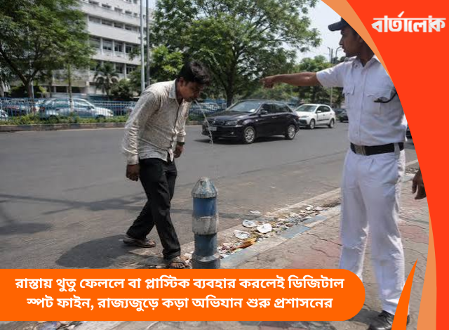 রাস্তায় থুতু ফেললে বা প্লাস্টিক ব্যবহার করলেই ডিজিটাল স্পট ফাইন, রাজ্যজুড়ে কড়া অভিযান শুরু প্রশাসনের