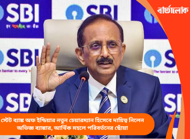 স্টেট ব্যাঙ্ক অফ ইন্ডিয়ার নতুন চেয়ারম্যান হিসেবে দায়িত্ব নিলেন অভিজ্ঞ ব্যাঙ্কার, আর্থিক মহলে পরিবর্তনের ছোঁয়া