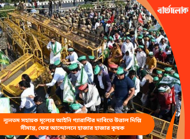ন্যূনতম সহায়ক মূল্যের আইনি গ্যারান্টির দাবিতে উত্তাল দিল্লি সীমান্ত, ফের আন্দোলনে হাজার হাজার কৃষক