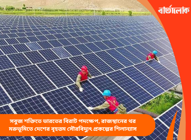সবুজ শক্তিতে ভারতের বিরাট পদক্ষেপ, রাজস্থানের থর মরুভূমিতে দেশের বৃহত্তম সৌরবিদ্যুৎ প্রকল্পের শিলান্যাস
