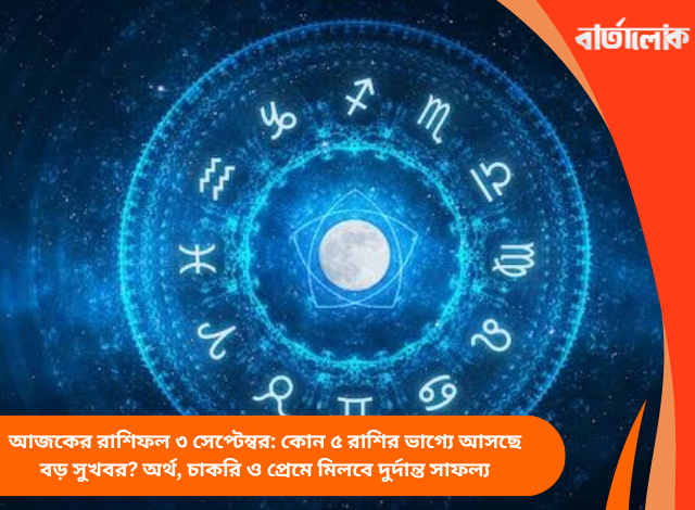 আজকের রাশিফল ৩ সেপ্টেম্বর: কোন ৫ রাশির ভাগ্যে আসছে বড় সুখবর? অর্থ, চাকরি ও প্রেমে মিলবে দুর্দান্ত সাফল্য