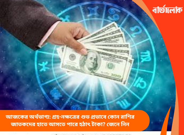 আজকের অর্থভাগ্য: গ্রহ-নক্ষত্রের শুভ প্রভাবে কোন রাশির জাতকদের হাতে আসতে পারে হঠাৎ টাকা? জেনে নিন