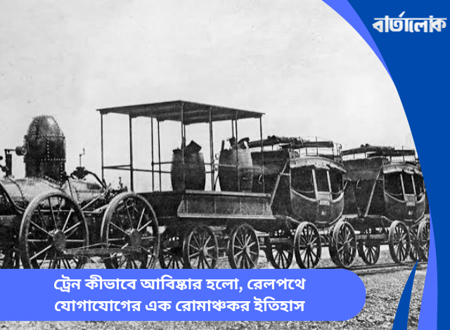 ট্রেন কীভাবে আবিষ্কার হলো, রেলপথে যোগাযোগের এক রোমাঞ্চকর ইতিহাস