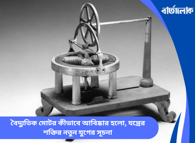 বৈদ্যুতিক মোটর কীভাবে আবিষ্কার হলো, যন্ত্রের শক্তির নতুন যুগের সূচনা