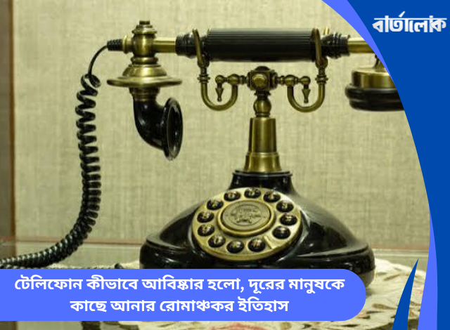 টেলিফোন কীভাবে আবিষ্কার হলো, দূরের মানুষকে কাছে আনার রোমাঞ্চকর ইতিহাস