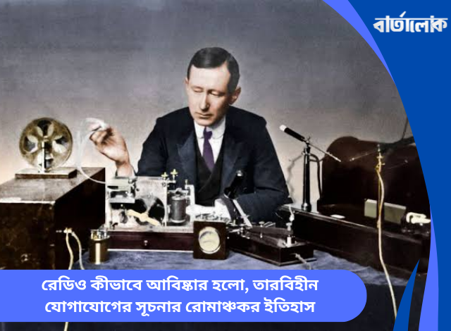 রেডিও কীভাবে আবিষ্কার হলো, তারবিহীন যোগাযোগের সূচনার রোমাঞ্চকর ইতিহাস