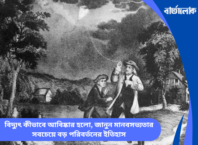 বিদ্যুৎ কীভাবে আবিষ্কার হলো, জানুন মানবসভ্যতার সবচেয়ে বড় পরিবর্তনের ইতিহাস