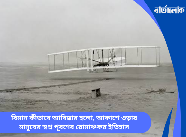 বিমান কীভাবে আবিষ্কার হলো, আকাশে ওড়ার মানুষের স্বপ্ন পূরণের রোমাঞ্চকর ইতিহাস