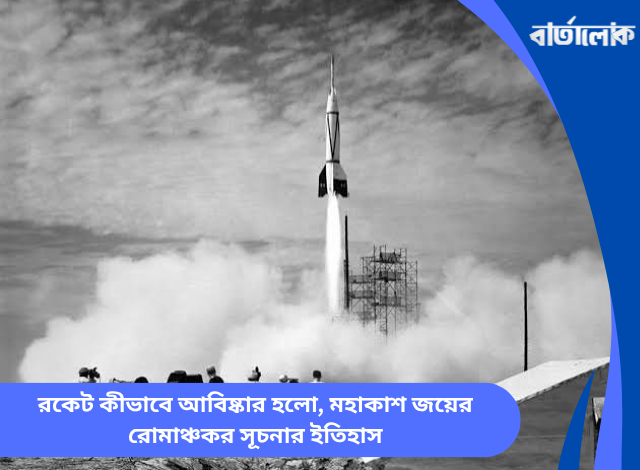রকেট কীভাবে আবিষ্কার হলো, মহাকাশ জয়ের রোমাঞ্চকর সূচনার ইতিহাস