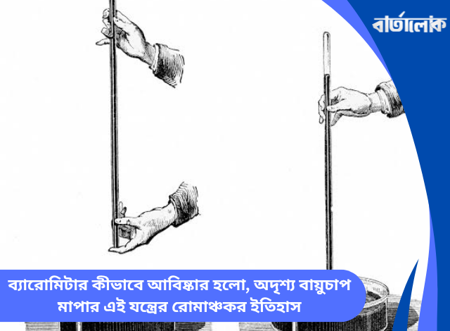ব্যারোমিটার কীভাবে আবিষ্কার হলো, অদৃশ্য বায়ুচাপ মাপার এই যন্ত্রের রোমাঞ্চকর ইতিহাস