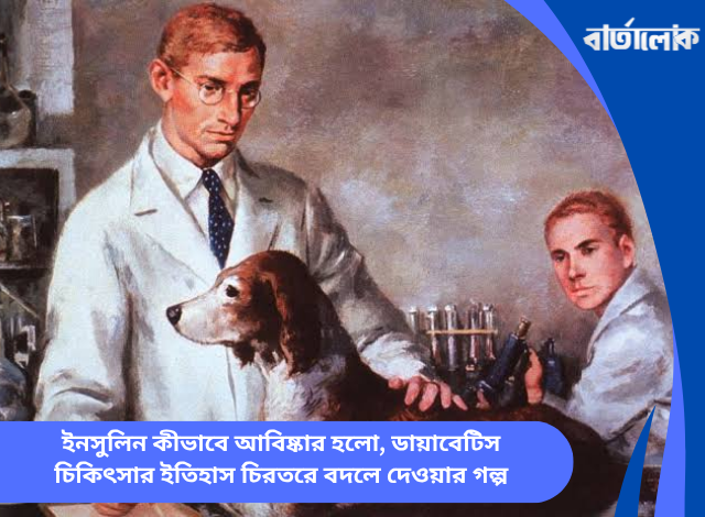 ইনসুলিন কীভাবে আবিষ্কার হলো, ডায়াবেটিস চিকিৎসার ইতিহাস চিরতরে বদলে দেওয়ার গল্প