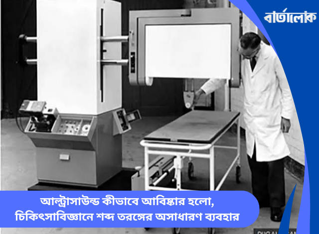 আল্ট্রাসাউন্ড কীভাবে আবিষ্কার হলো, চিকিৎসাবিজ্ঞানে শব্দ তরঙ্গের অসাধারণ ব্যবহার