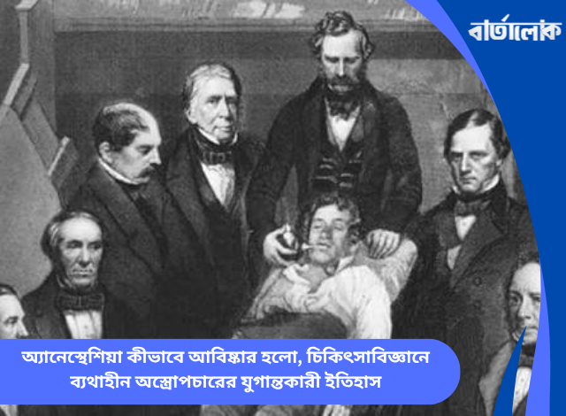 অ্যানেস্থেশিয়া কীভাবে আবিষ্কার হলো, চিকিৎসাবিজ্ঞানে ব্যথাহীন অস্ত্রোপচারের যুগান্তকারী ইতিহাস