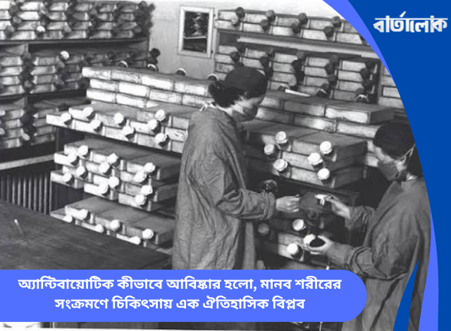 অ্যান্টিবায়োটিক কীভাবে আবিষ্কার হলো, মানব শরীরের সংক্রমণে চিকিৎসায় এক ঐতিহাসিক বিপ্লব