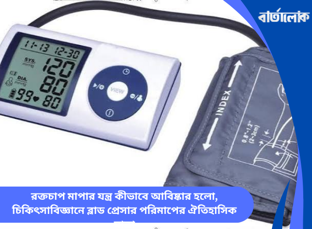 রক্তচাপ মাপার যন্ত্র কীভাবে আবিষ্কার হলো, চিকিৎসাবিজ্ঞানে ব্লাড প্রেসার পরিমাপের ঐতিহাসিক যাত্রা