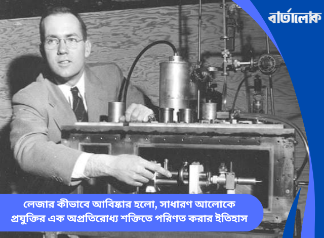 লেজার কীভাবে আবিষ্কার হলো, সাধারণ আলোকে প্রযুক্তির এক অপ্রতিরোধ্য শক্তিতে পরিণত করার ইতিহাস
