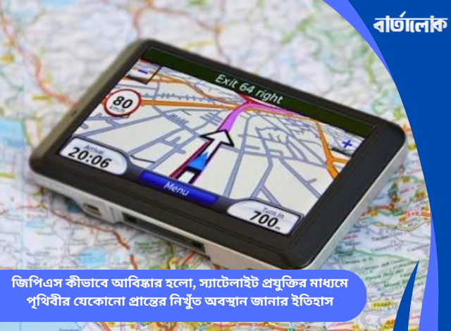 জিপিএস কীভাবে আবিষ্কার হলো, স্যাটেলাইট প্রযুক্তির মাধ্যমে পৃথিবীর যেকোনো প্রান্তের নিখুঁত অবস্থান জানার ইতিহাস