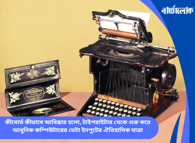 কীবোর্ড কীভাবে আবিষ্কার হলো, টাইপরাইটার থেকে শুরু করে আধুনিক কম্পিউটারের ডেটা ইনপুটের ঐতিহাসিক যাত্রা