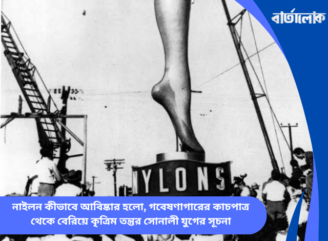 নাইলন কীভাবে আবিষ্কার হলো, গবেষণাগারের কাচপাত্র থেকে বেরিয়ে কৃত্রিম তন্তুর সোনালী যুগের সূচনা