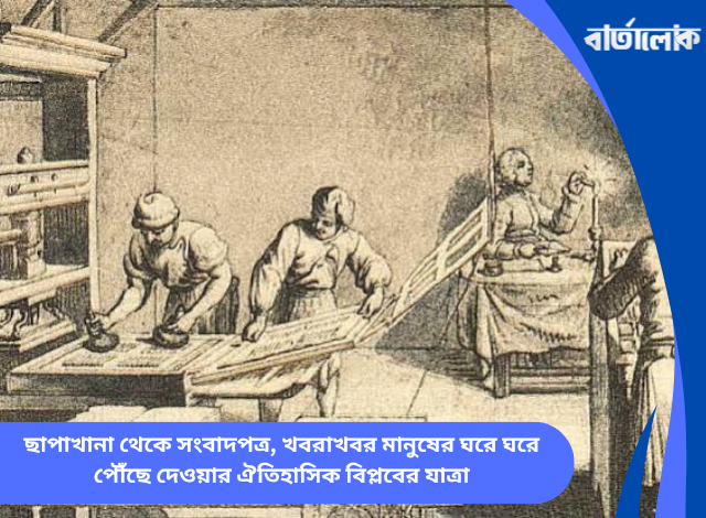 ছাপাখানা থেকে সংবাদপত্র, খবরাখবর মানুষের ঘরে ঘরে পৌঁছে দেওয়ার ঐতিহাসিক বিপ্লবের যাত্রা