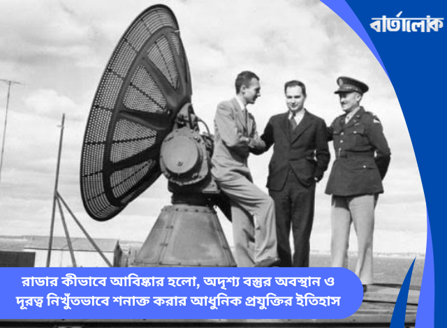 রাডার কীভাবে আবিষ্কার হলো, অদৃশ্য বস্তুর অবস্থান ও দূরত্ব নিখুঁতভাবে শনাক্ত করার আধুনিক প্রযুক্তির ইতিহাস