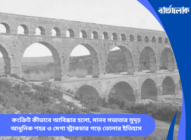 কংক্রিট কীভাবে আবিষ্কার হলো, মানব সভ্যতার সুদৃঢ় আধুনিক শহর ও মেগা স্ট্রাকচার গড়ে তোলার ইতিহাস