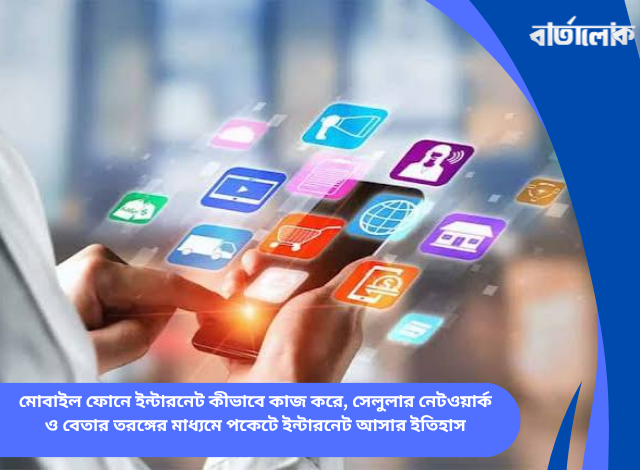 মোবাইল ফোনে ইন্টারনেট কীভাবে কাজ করে, সেলুলার নেটওয়ার্ক ও বেতার তরঙ্গের মাধ্যমে পকেটে ইন্টারনেট আসার ইতিহাস