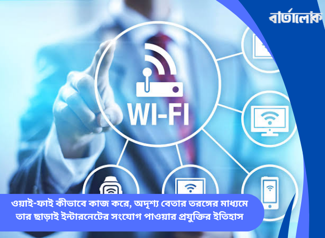 ওয়াই-ফাই কীভাবে কাজ করে, অদৃশ্য বেতার তরঙ্গের মাধ্যমে তার ছাড়াই ইন্টারনেটের সংযোগ পাওয়ার প্রযুক্তির ইতিহাস