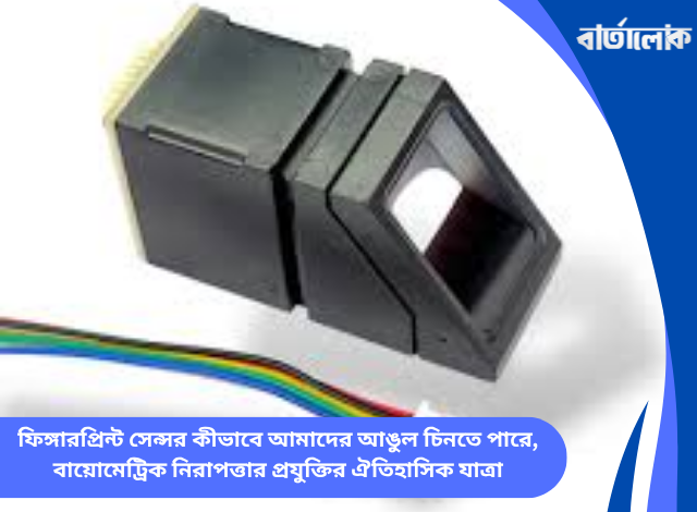 ফিঙ্গারপ্রিন্ট সেন্সর কীভাবে আমাদের আঙুল চিনতে পারে, বায়োমেট্রিক নিরাপত্তার প্রযুক্তির ঐতিহাসিক যাত্রা