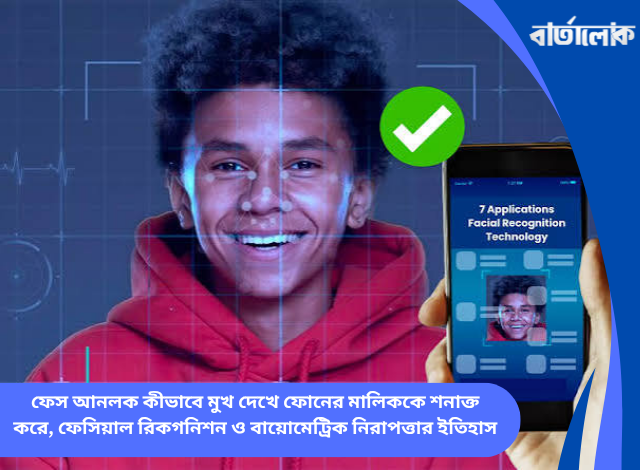 ফেস আনলক কীভাবে মুখ দেখে ফোনের মালিককে শনাক্ত করে, ফেসিয়াল রিকগনিশন ও বায়োমেট্রিক নিরাপত্তার ইতিহাস