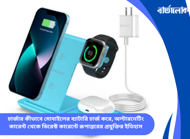 চার্জার কীভাবে মোবাইলের ব্যাটারি চার্জ করে, অল্টারনেটিং কারেন্ট থেকে ডিরেক্ট কারেন্টে রূপান্তরের প্রযুক্তির ইতিহাস