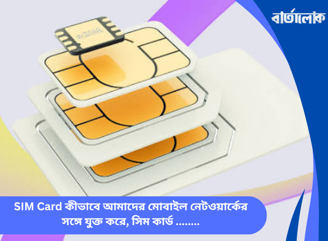 SIM Card কীভাবে আমাদের মোবাইল নেটওয়ার্কের সঙ্গে যুক্ত করে, সিম কার্ড ও সাবস্ক্রাইবার আইডেন্টিফিকেশন প্রযুক্তির ঐতিহাসিক যাত্রা