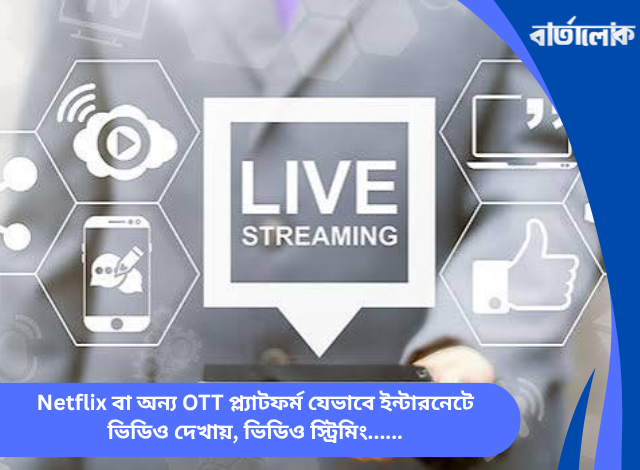 Netflix বা অন্য OTT প্ল্যাটফর্ম যেভাবে ইন্টারনেটে ভিডিও দেখায়, ভিডিও স্ট্রিমিং, সিডিএন ও কোডেকের ঐতিহাসিক যাত্রা