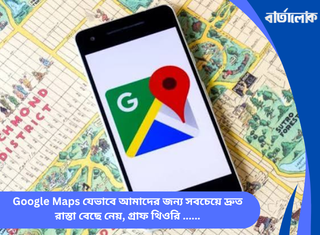 Google Maps যেভাবে আমাদের জন্য সবচেয়ে দ্রুত রাস্তা বেছে নেয়, গ্রাফ থিওরি, ডাইকস্ট্রা অ্যালগরিদম ও ট্রাফিক অপ্টিমাইজেশনের ঐতিহাসিক যাত্রা