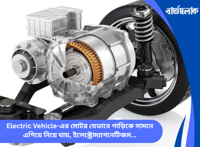 Electric Vehicle-এর মোটর যেভাবে গাড়িকে সামনে এগিয়ে নিয়ে যায়, ইলেক্ট্রোম্যাগনেটিজম, ইনভার্টার ও ইভি প্রপালশনের ঐতিহাসিক যাত্রা