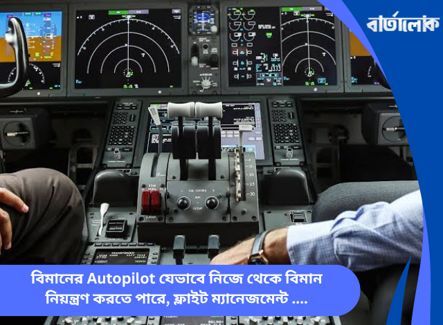বিমানের Autopilot যেভাবে নিজে থেকে বিমান নিয়ন্ত্রণ করতে পারে, ফ্লাইট ম্যানেজমেন্ট সিস্টেম ও এভিয়েশনের ঐতিহাসিক যাত্রা