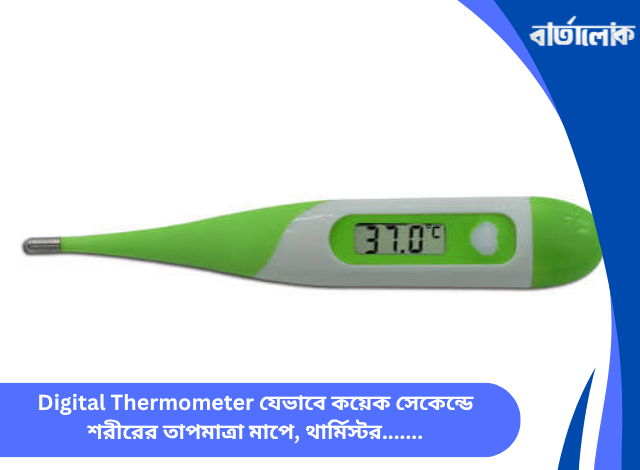 Digital Thermometer যেভাবে কয়েক সেকেন্ডে শরীরের তাপমাত্রা মাপে, থার্মিস্টর, মাইক্রোকন্ট্রোলার ও মেডিকেল প্রযুক্তির ঐতিহাসিক যাত্রা