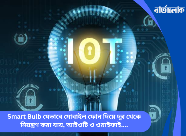 Smart Bulb যেভাবে মোবাইল ফোন দিয়ে দূর থেকে নিয়ন্ত্রণ করা যায়, আইওটি ও ওয়াইফাই প্রযুক্তির ঐতিহাসিক যাত্রা