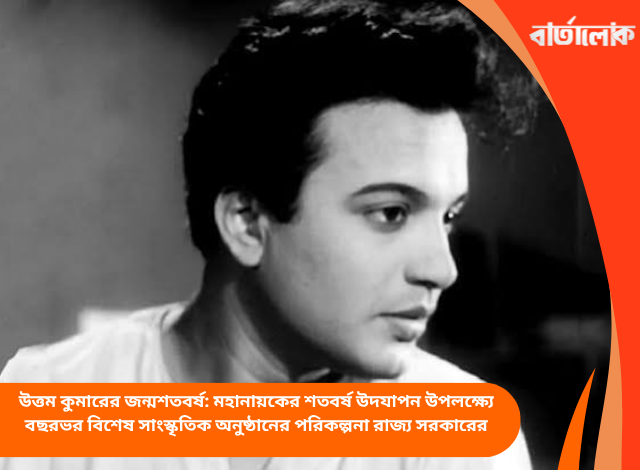উত্তম কুমারের জন্মশতবর্ষ: মহানায়কের শতবর্ষ উদযাপন উপলক্ষ্যে বছরভর বিশেষ সাংস্কৃতিক অনুষ্ঠানের পরিকল্পনা রাজ্য সরকারের